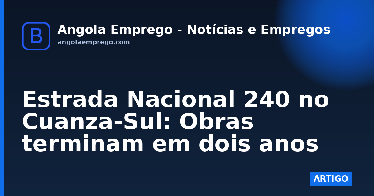 Estrada Nacional 240 no Cuanza-Sul: Obras terminam em dois anos