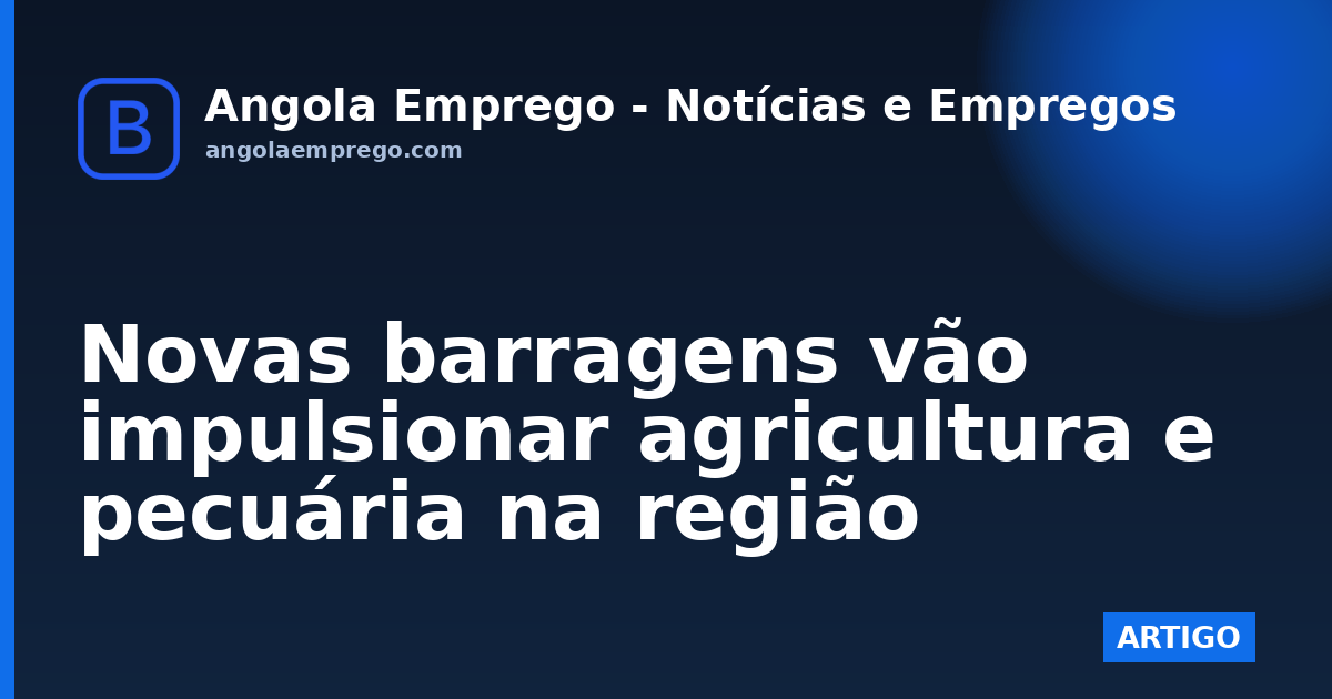 Novas barragens vão impulsionar agricultura e pecuária na região