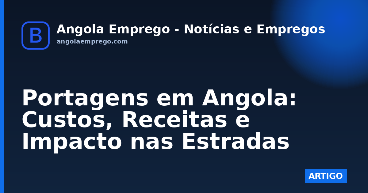 Portagens em Angola: Custos, Receitas e Impacto nas Estradas