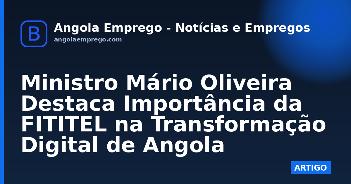 Ministro Mário Oliveira Destaca Importância da FITITEL na Transformação Digital de Angola