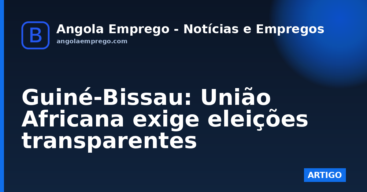 Guiné-Bissau: União Africana exige eleições transparentes