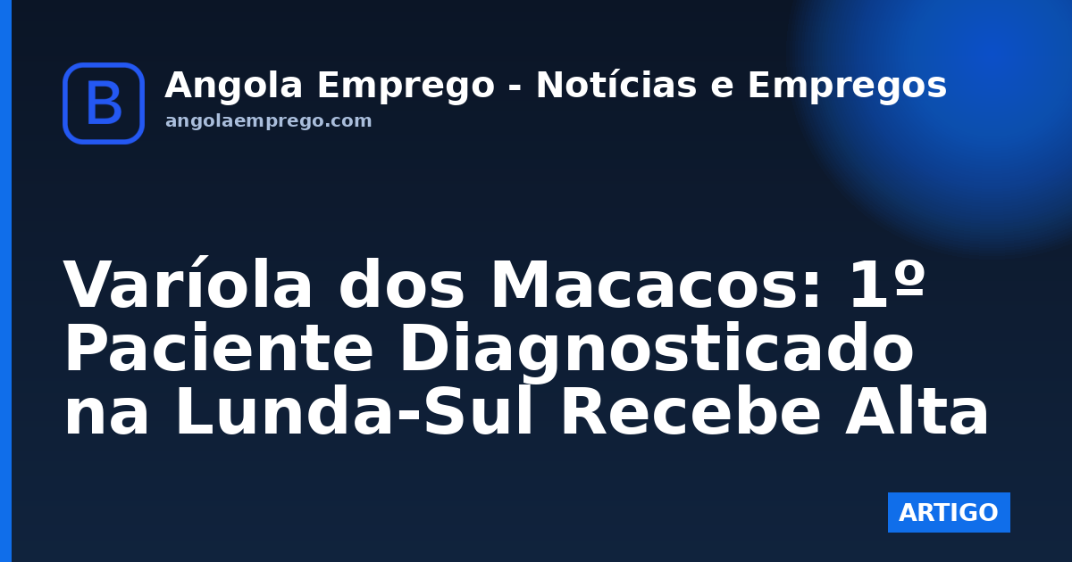 Varíola dos Macacos: 1º Paciente Diagnosticado na Lunda-Sul Recebe Alta