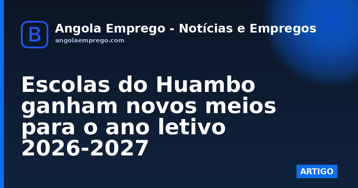 Escolas do Huambo ganham novos meios para o ano letivo 2026-2027