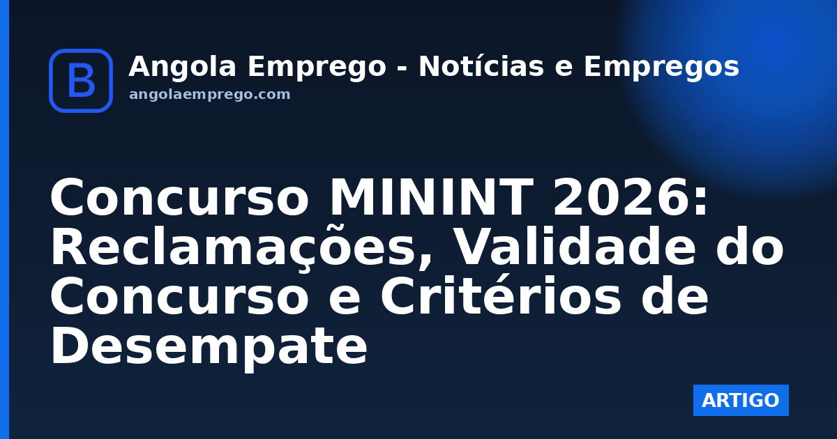 Concurso MININT 2026: Reclamações, Validade do Concurso e Critérios de Desempate