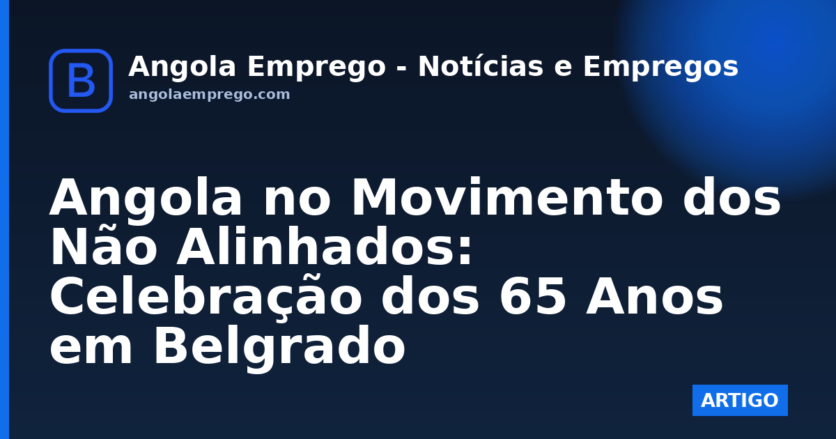 Angola no Movimento dos Não Alinhados: Celebração dos 65 Anos em Belgrado