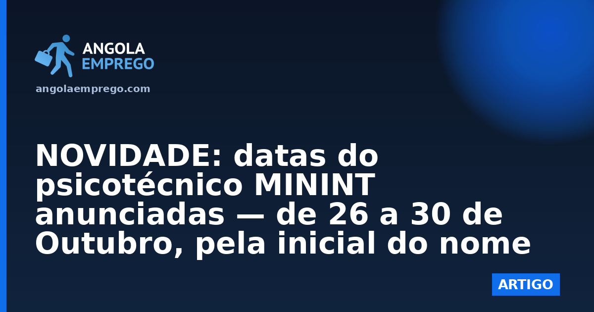 NOVIDADE: datas do psicotécnico MININT anunciadas — de 26 a 30 de Outubro, pela inicial do nome