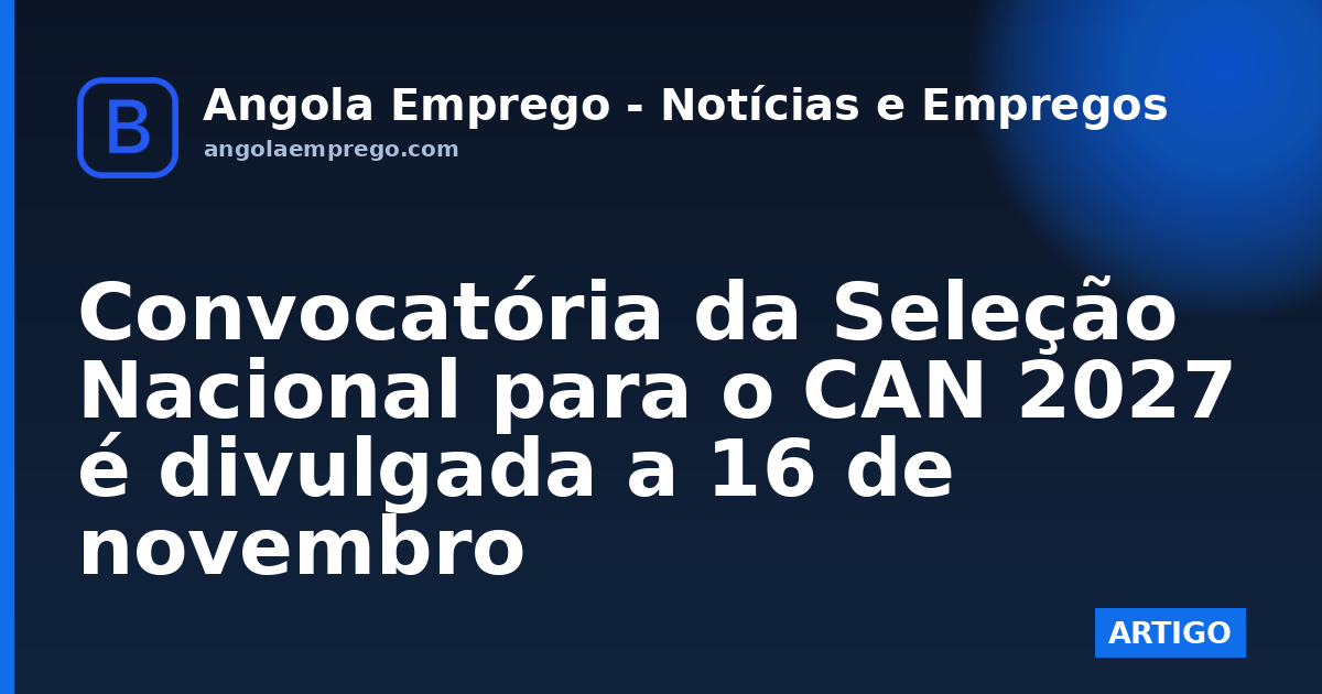 Convocatória da Seleção Nacional para o CAN 2027 é divulgada a 16 de novembro