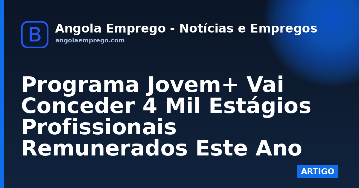 Programa Jovem+ Vai Conceder 4 Mil Estágios Profissionais Remunerados Este Ano