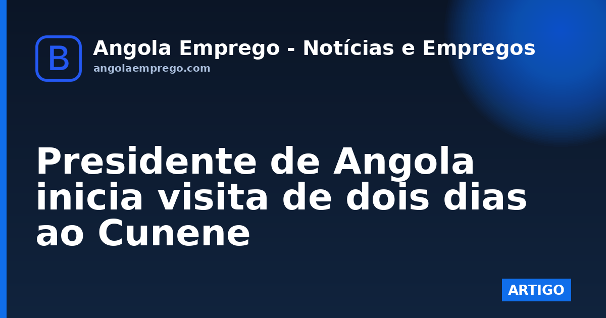 Presidente de Angola inicia visita de dois dias ao Cunene