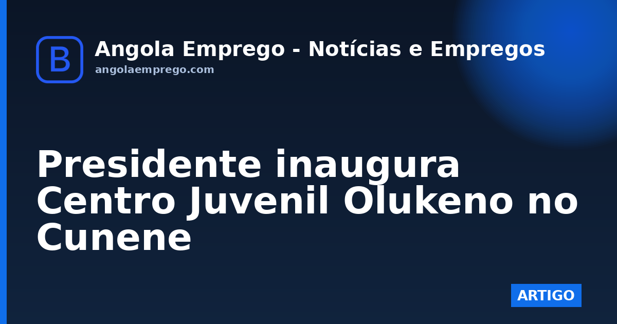 Presidente inaugura Centro Juvenil Olukeno no Cunene