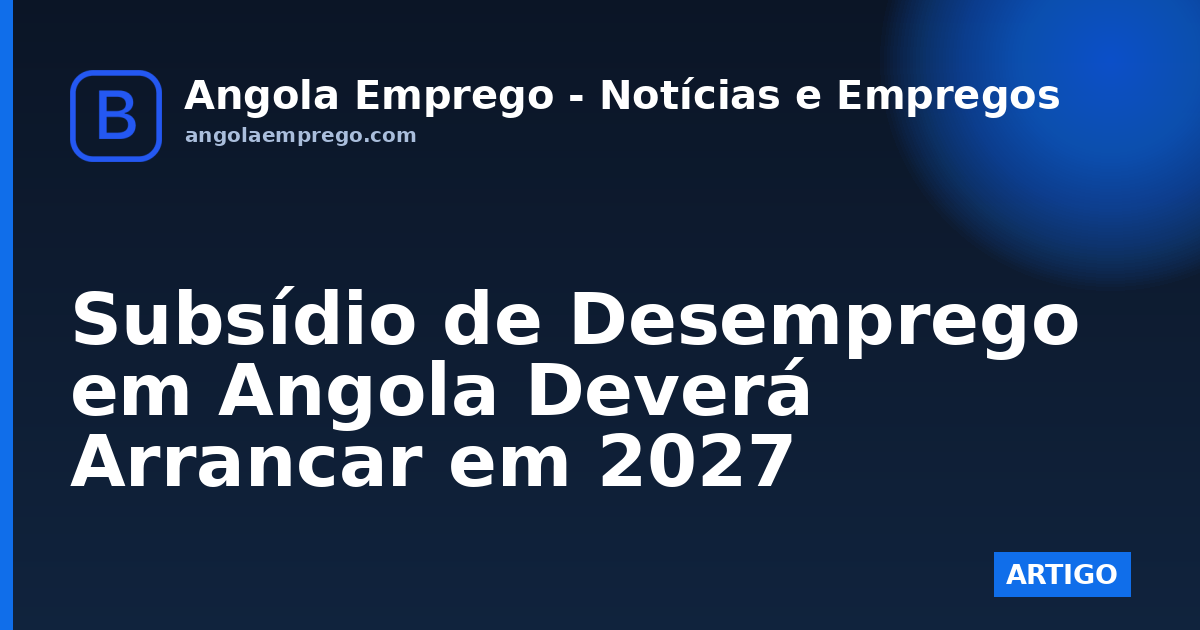 Subsídio de Desemprego em Angola Deverá Arrancar em 2027