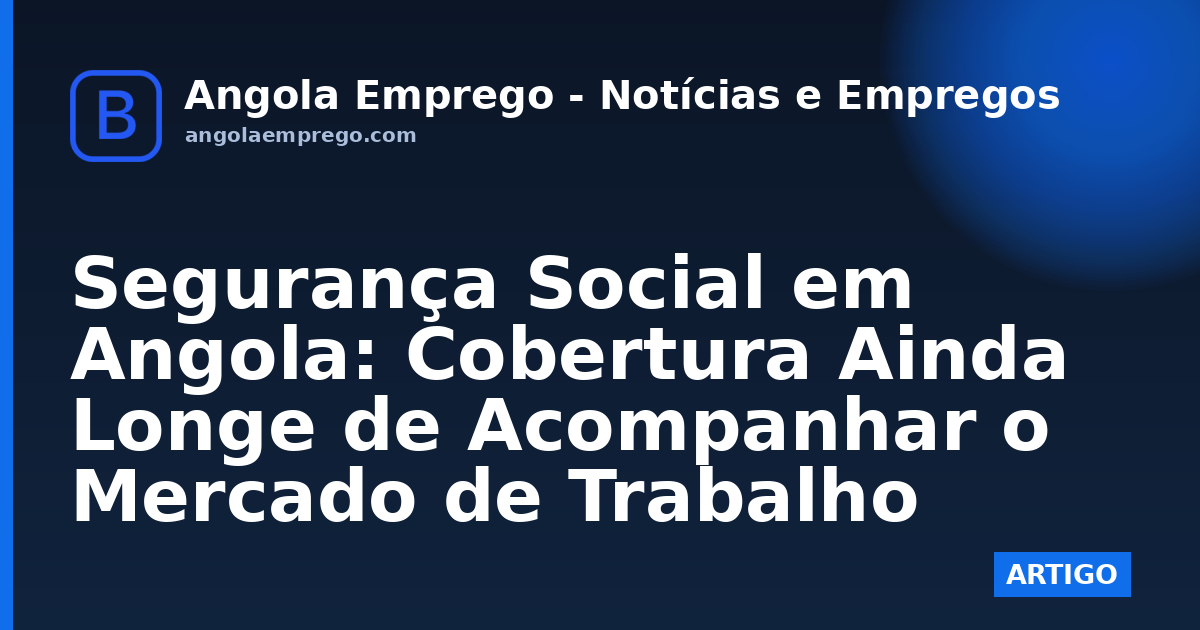 Segurança Social em Angola: Cobertura Ainda Longe de Acompanhar o Mercado de Trabalho