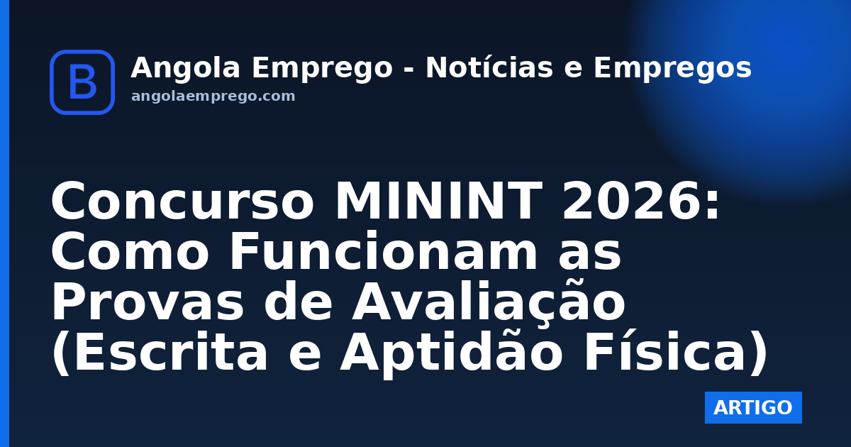 Concurso MININT 2026: Como Funcionam as Provas de Avaliação (Escrita e Aptidão Física)