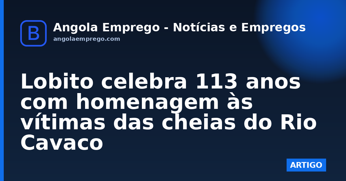 Lobito celebra 113 anos com homenagem às vítimas das cheias do Rio Cavaco