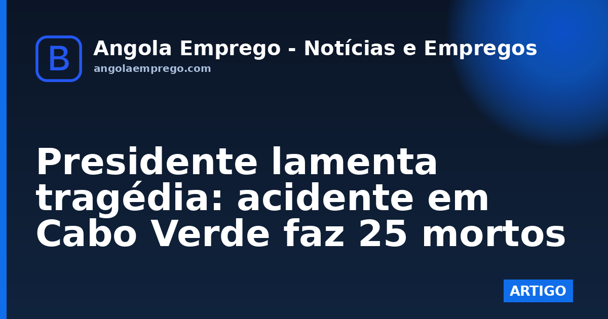 Presidente lamenta tragédia: acidente em Cabo Verde faz 25 mortos
