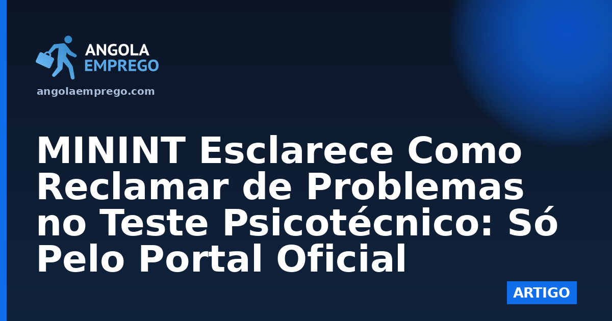 MININT Esclarece Como Reclamar de Problemas no Teste Psicotécnico: Só Pelo Portal Oficial