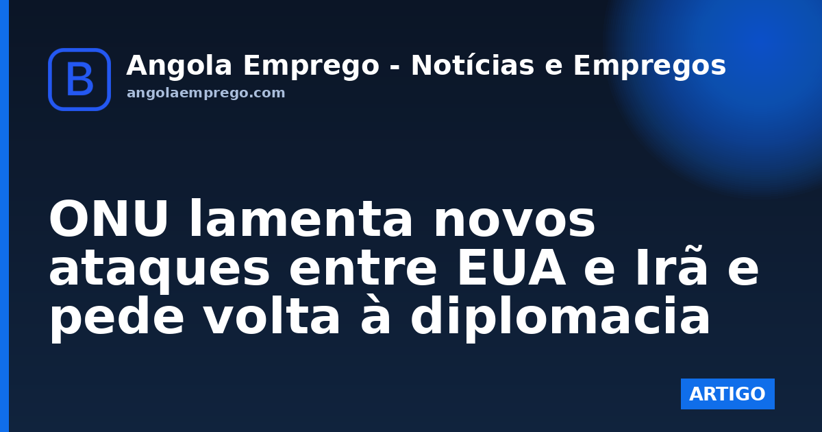 ONU lamenta novos ataques entre EUA e Irã e pede volta à diplomacia