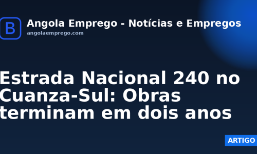 Estrada Nacional 240 no Cuanza-Sul: Obras terminam em dois anos