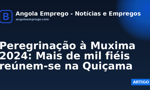 Peregrinação à Muxima 2024: Mais de mil fiéis reúnem-se na Quiçama