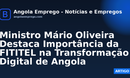 Ministro Mário Oliveira Destaca Importância da FITITEL na Transformação Digital de Angola
