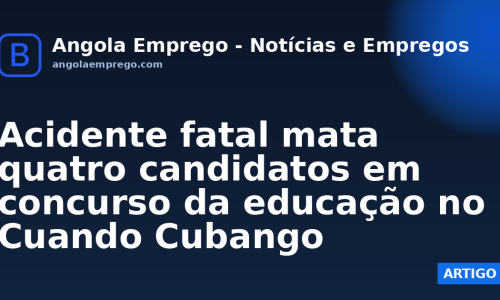 Acidente fatal mata quatro candidatos em concurso da educação no Cuando Cubango