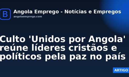 Culto 'Unidos por Angola' reúne líderes cristãos e políticos pela paz no país