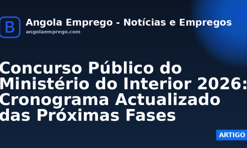 Concurso Público do Ministério do Interior 2026: Cronograma Actualizado das Próximas Fases