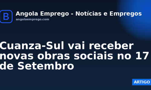 Cuanza-Sul vai receber novas obras sociais no 17 de Setembro