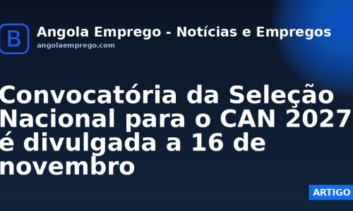 Convocatória da Seleção Nacional para o CAN 2027 é divulgada a 16 de novembro