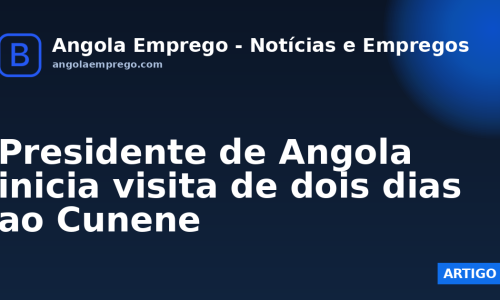 Presidente de Angola inicia visita de dois dias ao Cunene