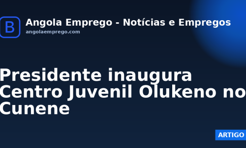 Presidente inaugura Centro Juvenil Olukeno no Cunene