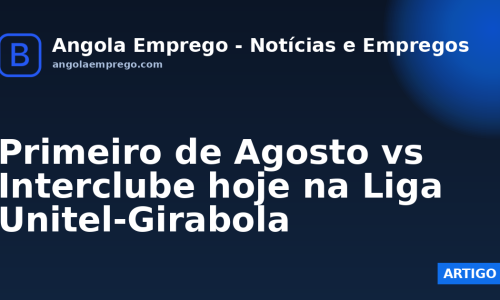 Primeiro de Agosto vs Interclube hoje na Liga Unitel-Girabola