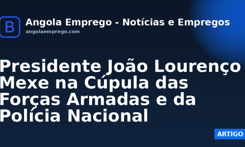 Presidente João Lourenço Mexe na Cúpula das Forças Armadas e da Polícia Nacional