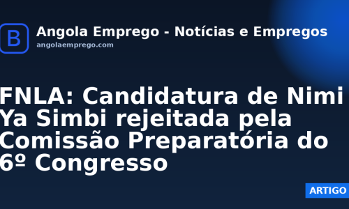 FNLA: Candidatura de Nimi Ya Simbi rejeitada pela Comissão Preparatória do 6º Congresso