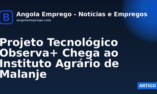 Projeto Tecnológico Observa+ Chega ao Instituto Agrário de Malanje