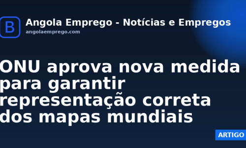 ONU aprova nova medida para garantir representação correta dos mapas mundiais